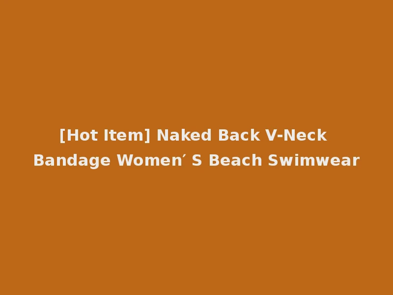 [Hot Item] Naked Back V-Neck Bandage Women′ S Beach Swimwear