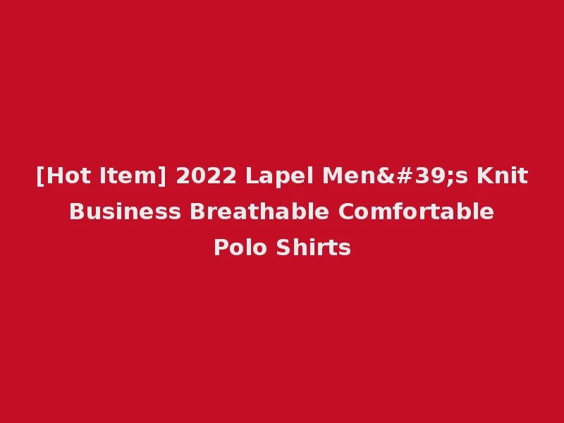 [Hot Item] 2022 Lapel Men's Knit Business Breathable Comfortable Polo Shirts