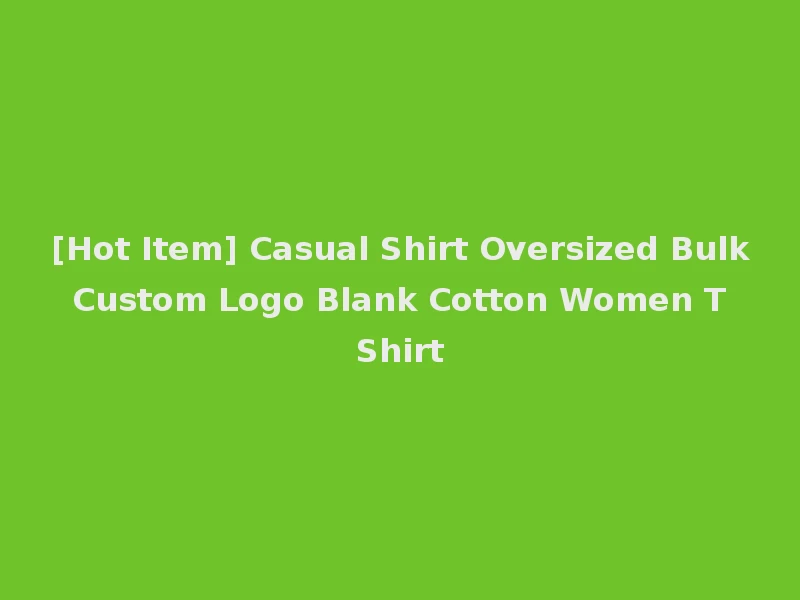 [Hot Item] Casual Shirt Oversized Bulk Custom Logo Blank Cotton Women T Shirt