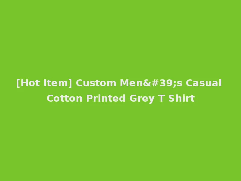 [Hot Item] Custom Men's Casual Cotton Printed Grey T Shirt