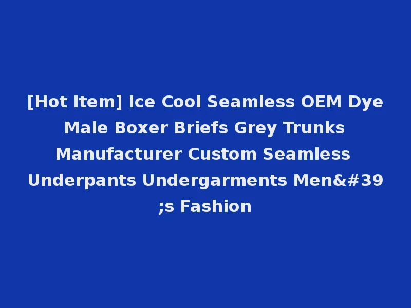 [Hot Item] Ice Cool Seamless OEM Dye Male Boxer Briefs Grey Trunks Manufacturer Custom Seamless Underpants Undergarments Men's Fashion