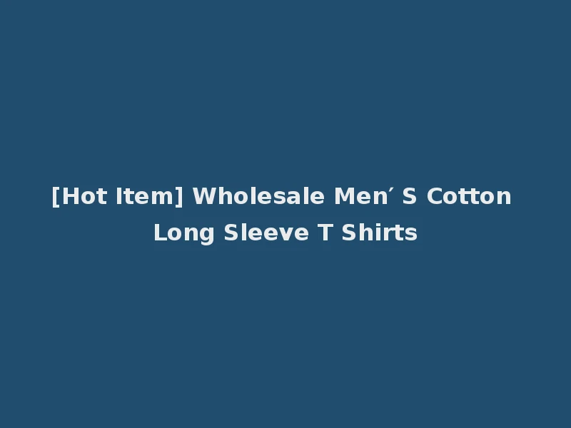 [Hot Item] Wholesale Men′ S Cotton Long Sleeve T Shirts