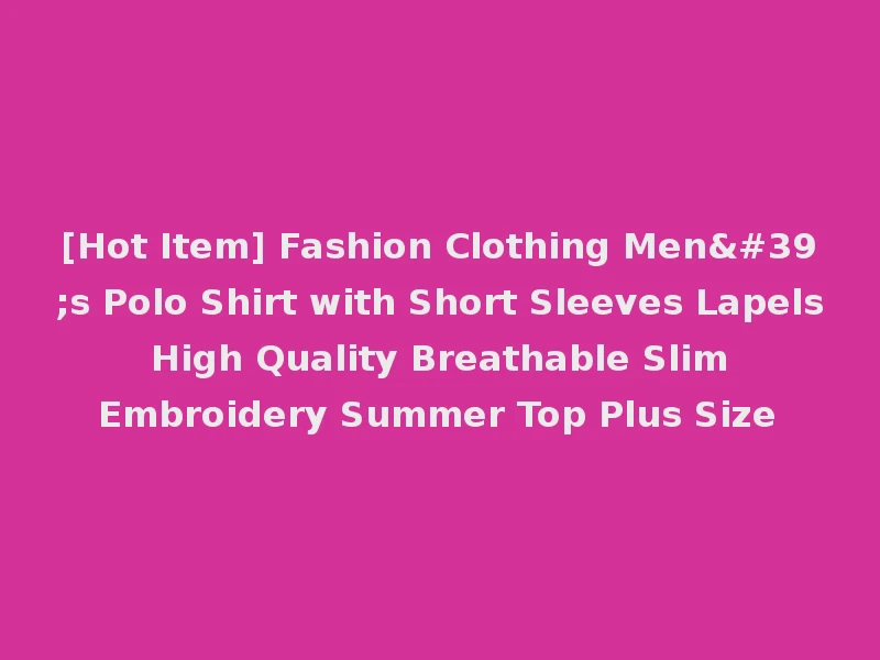 [Hot Item] Fashion Clothing Men's Polo Shirt with Short Sleeves Lapels High Quality Breathable Slim Embroidery Summer Top Plus Size
