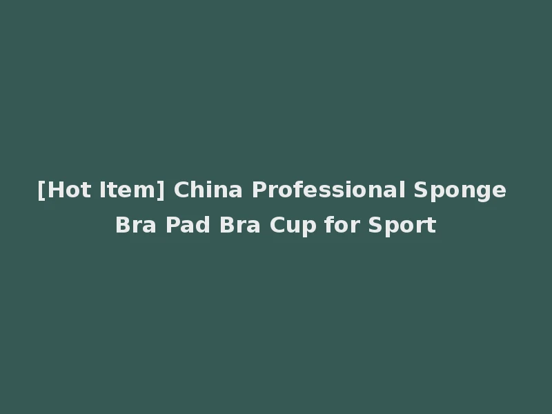 [Hot Item] China Professional Sponge Bra Pad Bra Cup for Sport