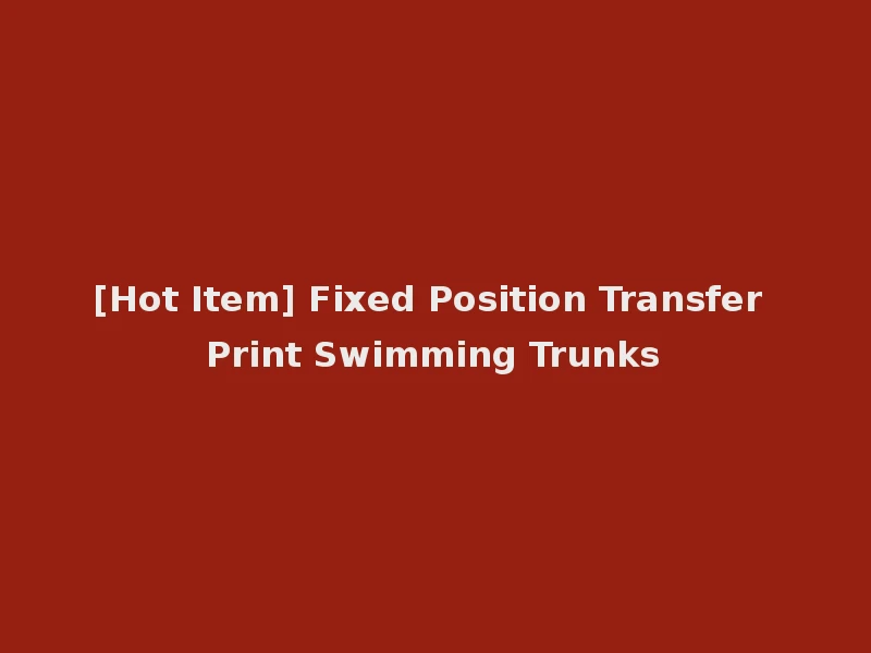 [Hot Item] Fixed Position Transfer Print Swimming Trunks