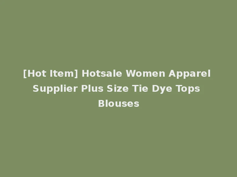 [Hot Item] Hotsale Women Apparel Supplier Plus Size Tie Dye Tops Blouses