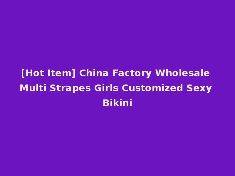 [Hot Item] China Factory Wholesale Multi Strapes Girls Customized Sexy Bikini