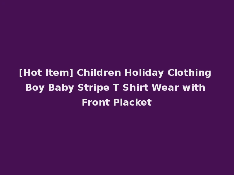 [Hot Item] Children Holiday Clothing Boy Baby Stripe T Shirt Wear with Front Placket