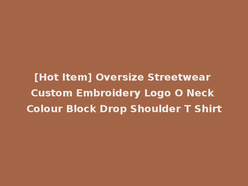 [Hot Item] Oversize Streetwear Custom Embroidery Logo O Neck Colour Block Drop Shoulder T Shirt