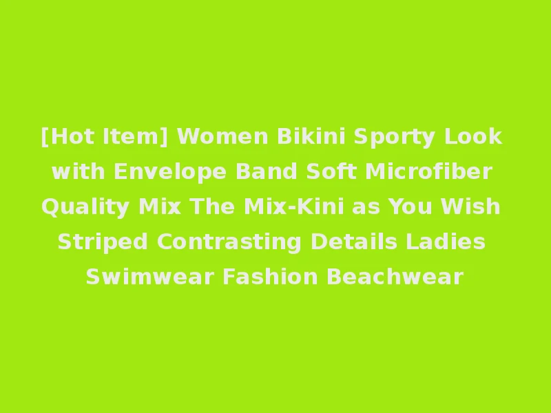 [Hot Item] Women Bikini Sporty Look with Envelope Band Soft Microfiber Quality Mix The Mix-Kini as You Wish Striped Contrasting Details Ladies Swimwear Fashion Beachwear