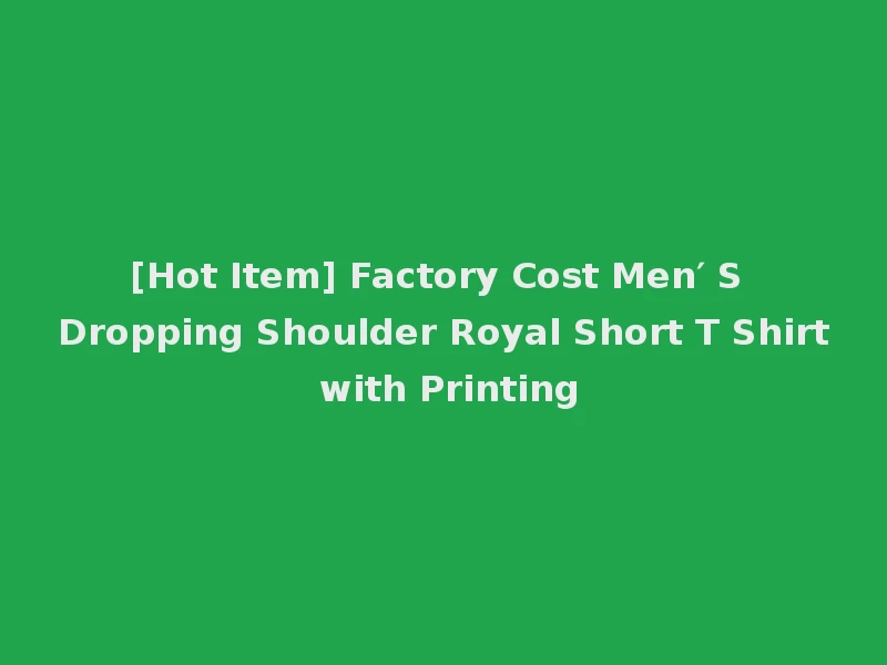 [Hot Item] Factory Cost Men′ S Dropping Shoulder Royal Short T Shirt with Printing