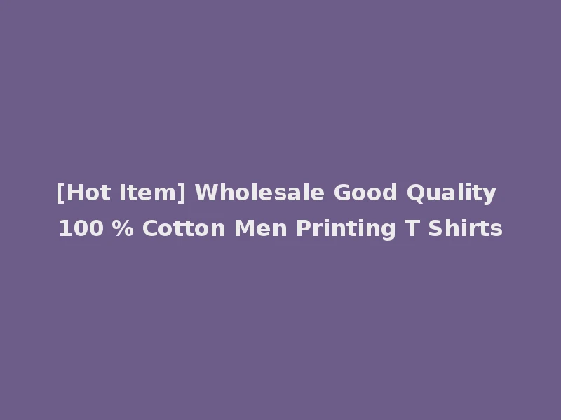 [Hot Item] Wholesale Good Quality 100 % Cotton Men Printing T Shirts