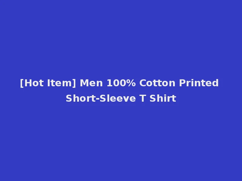 [Hot Item] Men 100% Cotton Printed Short-Sleeve T Shirt