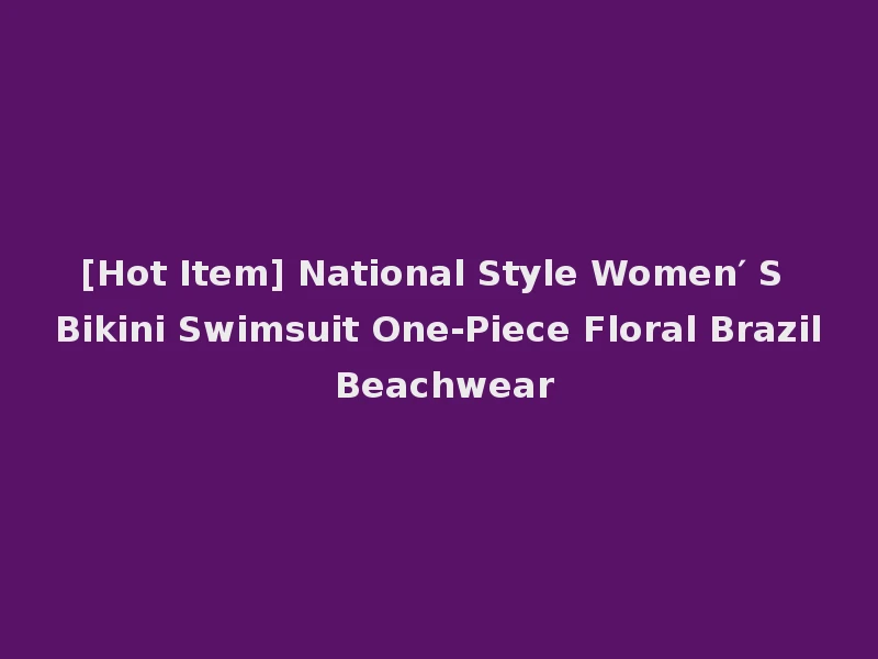[Hot Item] National Style Women′ S Bikini Swimsuit One-Piece Floral Brazil Beachwear