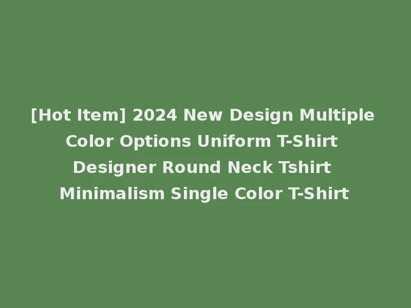 [Hot Item] 2024 New Design Multiple Color Options Uniform T-Shirt Designer Round Neck Tshirt Minimalism Single Color T-Shirt