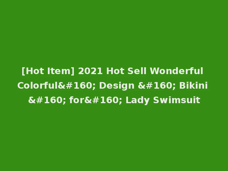 [Hot Item] 2021 Hot Sell Wonderful Colorful  Design   Bikini   for  Lady Swimsuit