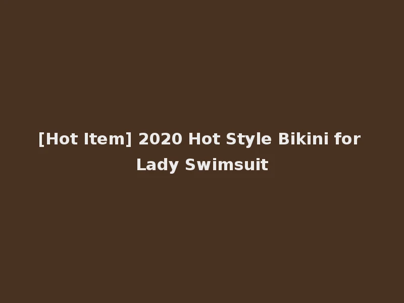 [Hot Item] 2020 Hot Style Bikini for Lady Swimsuit