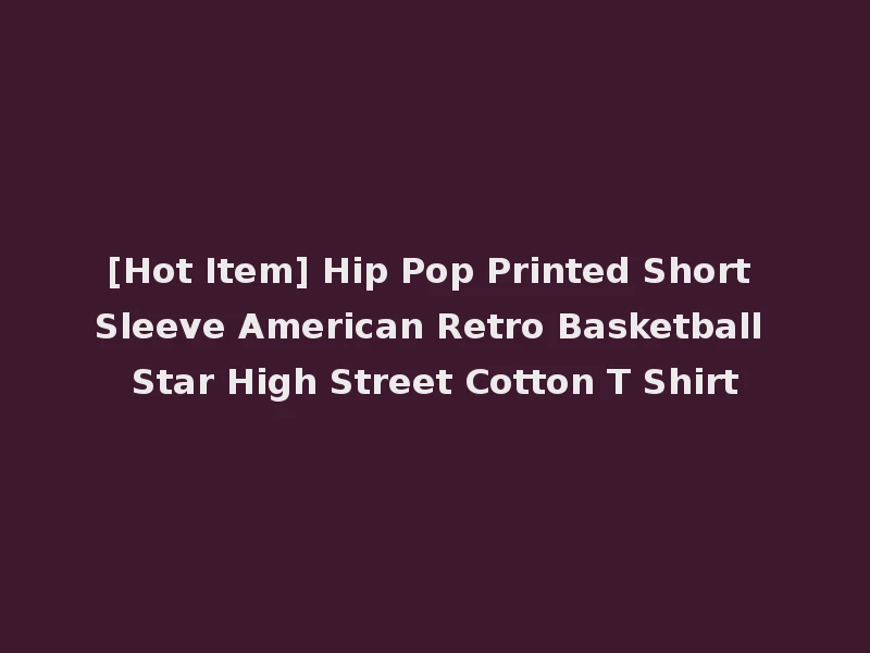 [Hot Item] Hip Pop Printed Short Sleeve American Retro Basketball Star High Street Cotton T Shirt