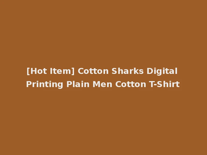 [Hot Item] Cotton Sharks Digital Printing Plain Men Cotton T-Shirt