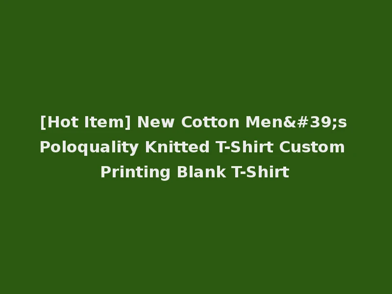 [Hot Item] New Cotton Men's Poloquality Knitted T-Shirt Custom Printing Blank T-Shirt