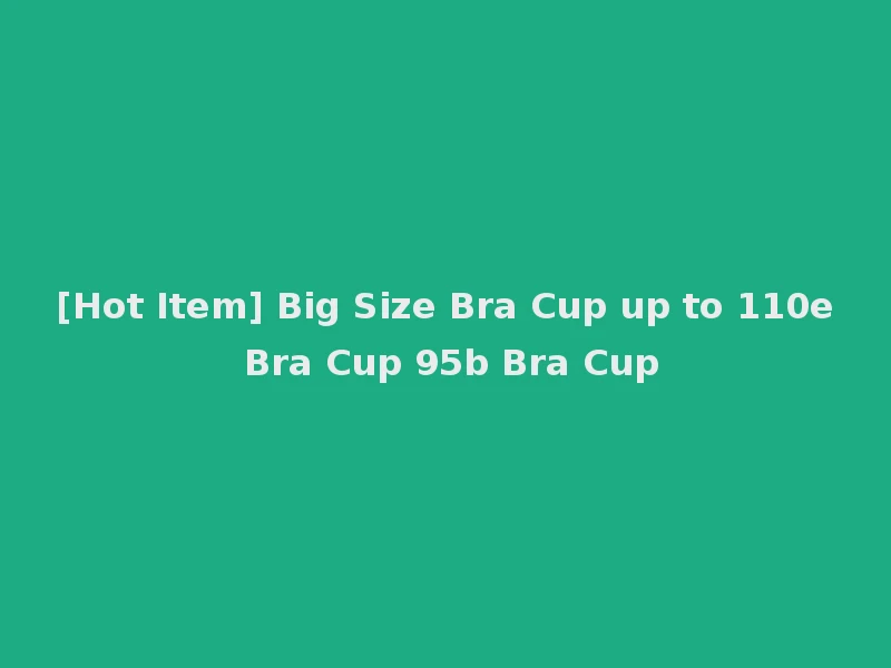 [Hot Item] Big Size Bra Cup up to 110e Bra Cup 95b Bra Cup