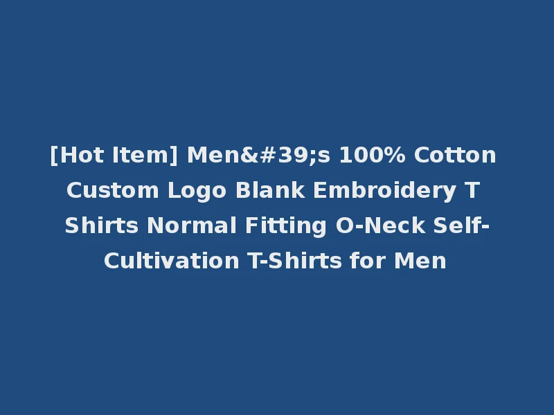 [Hot Item] Men's 100% Cotton Custom Logo Blank Embroidery T Shirts Normal Fitting O-Neck Self-Cultivation T-Shirts for Men