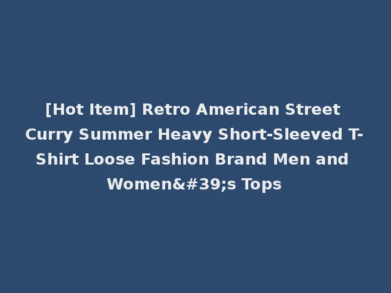 [Hot Item] Retro American Street Curry Summer Heavy Short-Sleeved T-Shirt Loose Fashion Brand Men and Women's Tops