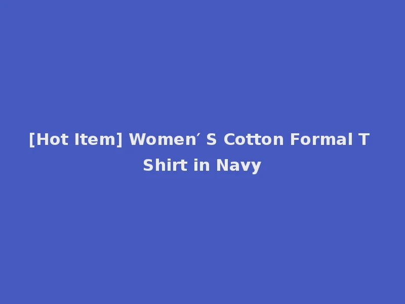 [Hot Item] Women′ S Cotton Formal T Shirt in Navy