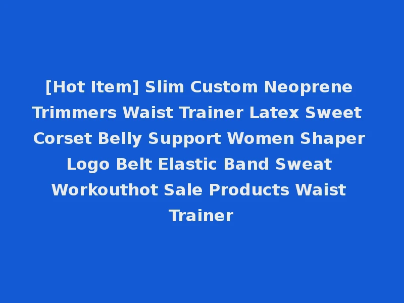 [Hot Item] Slim Custom Neoprene Trimmers Waist Trainer Latex Sweet Corset Belly Support Women Shaper Logo Belt Elastic Band Sweat Workouthot Sale Products Waist Trainer