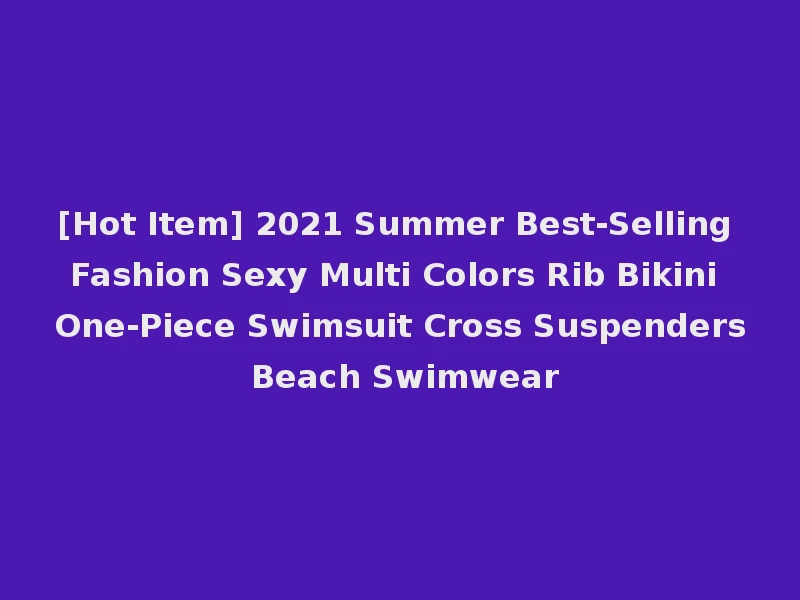 [Hot Item] 2021 Summer Best-Selling Fashion Sexy Multi Colors Rib Bikini One-Piece Swimsuit Cross Suspenders Beach Swimwear