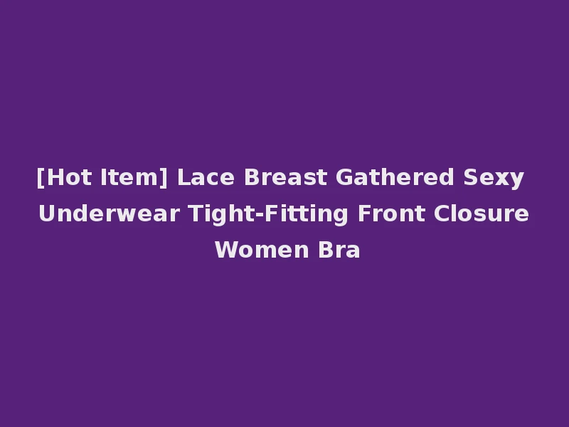 [Hot Item] Lace Breast Gathered Sexy Underwear Tight-Fitting Front Closure Women Bra