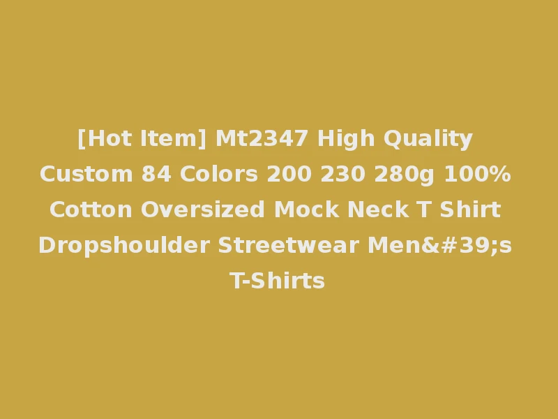 [Hot Item] Mt2347 High Quality Custom 84 Colors 200 230 280g 100% Cotton Oversized Mock Neck T Shirt Dropshoulder Streetwear Men's T-Shirts