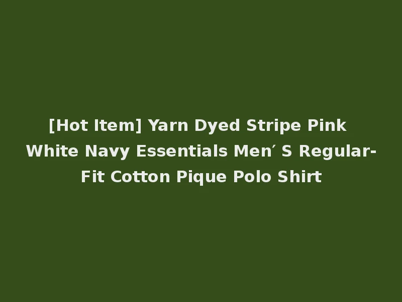 [Hot Item] Yarn Dyed Stripe Pink White Navy Essentials Men′ S Regular-Fit Cotton Pique Polo Shirt