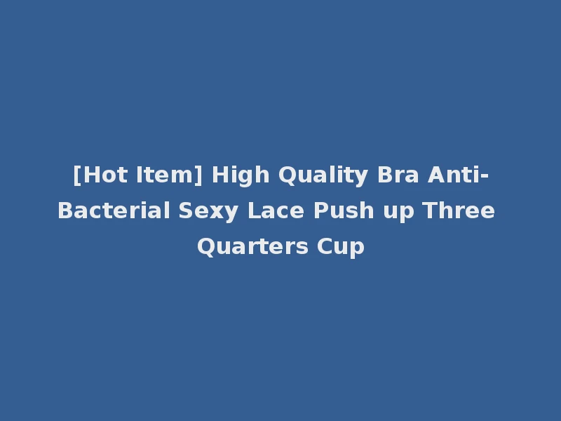 [Hot Item] High Quality Bra Anti-Bacterial Sexy Lace Push up Three Quarters Cup