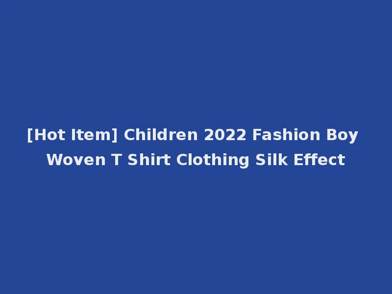 [Hot Item] Children 2022 Fashion Boy Woven T Shirt Clothing Silk Effect