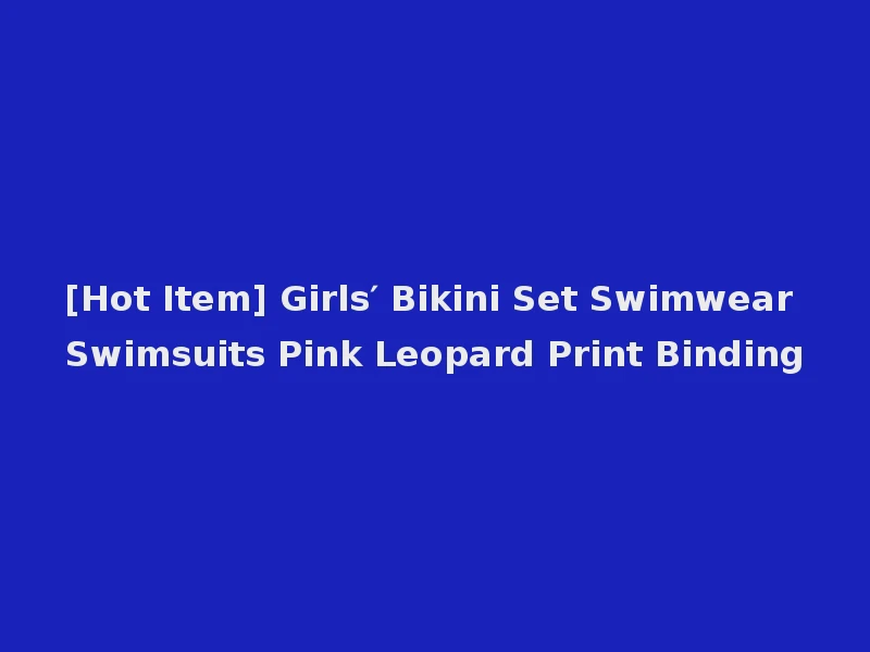 [Hot Item] Girls′ Bikini Set Swimwear Swimsuits Pink Leopard Print Binding