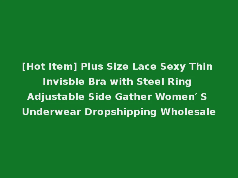 [Hot Item] Plus Size Lace Sexy Thin Invisble Bra with Steel Ring Adjustable Side Gather Women′ S Underwear Dropshipping Wholesale