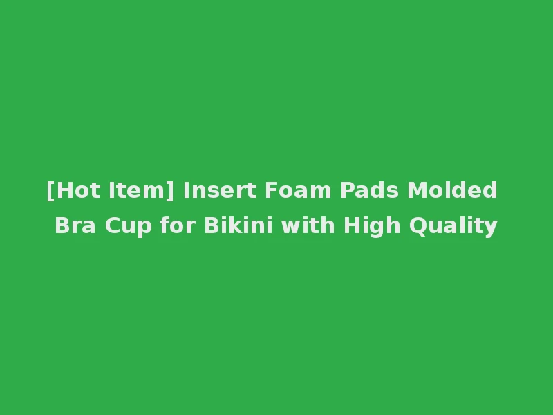 [Hot Item] Insert Foam Pads Molded Bra Cup for Bikini with High Quality