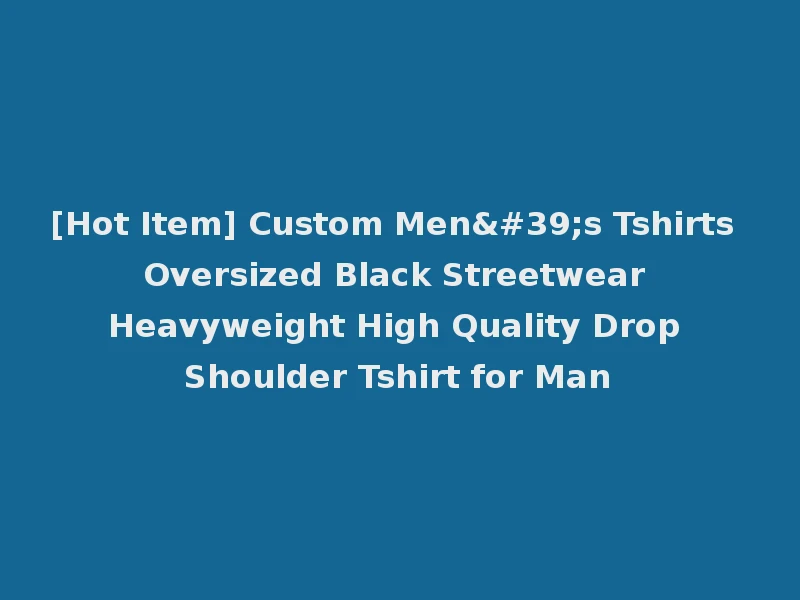 [Hot Item] Custom Men's Tshirts Oversized Black Streetwear Heavyweight High Quality Drop Shoulder Tshirt for Man