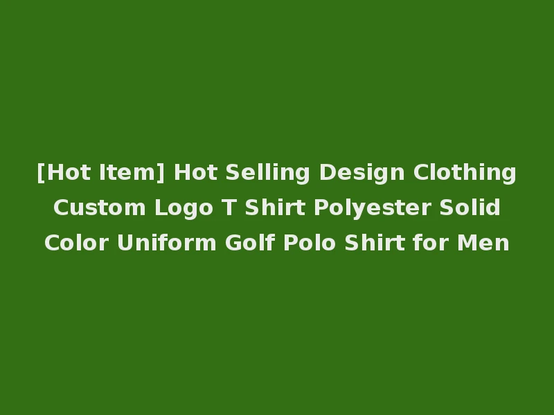 [Hot Item] Hot Selling Design Clothing Custom Logo T Shirt Polyester Solid Color Uniform Golf Polo Shirt for Men