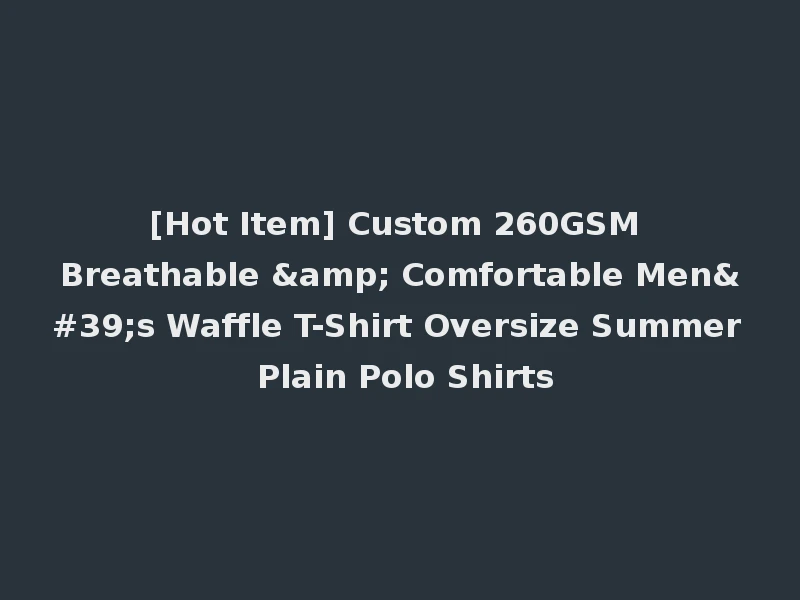 [Hot Item] Custom 260GSM Breathable & Comfortable Men's Waffle T-Shirt Oversize Summer Plain Polo Shirts