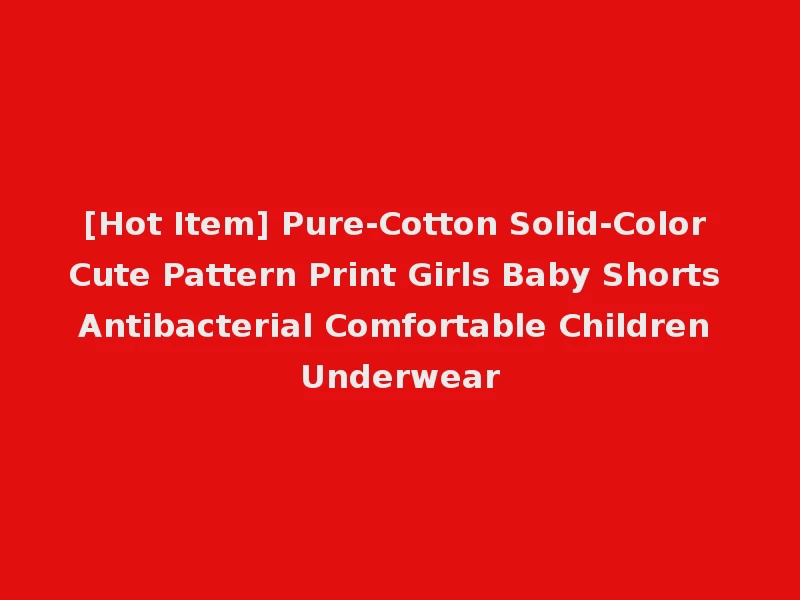 [Hot Item] Pure-Cotton Solid-Color Cute Pattern Print Girls Baby Shorts Antibacterial Comfortable Children Underwear