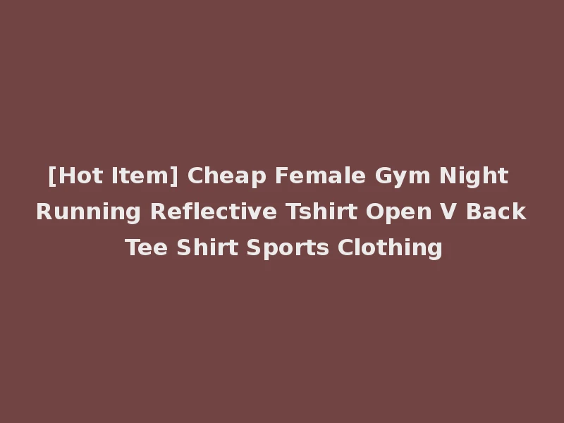 [Hot Item] Cheap Female Gym Night Running Reflective Tshirt Open V Back Tee Shirt Sports Clothing