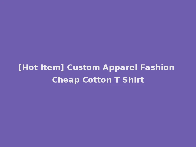 [Hot Item] Custom Apparel Fashion Cheap Cotton T Shirt