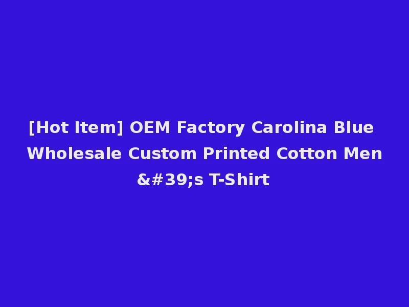 [Hot Item] OEM Factory Carolina Blue Wholesale Custom Printed Cotton Men's T-Shirt