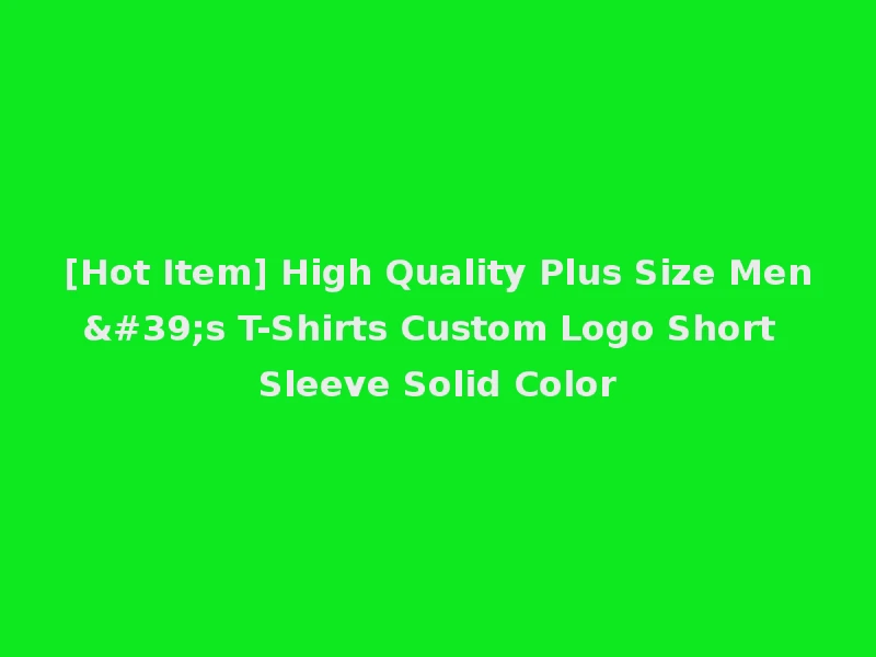[Hot Item] High Quality Plus Size Men's T-Shirts Custom Logo Short Sleeve Solid Color