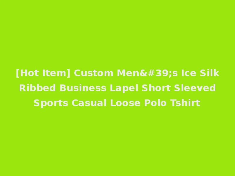 [Hot Item] Custom Men's Ice Silk Ribbed Business Lapel Short Sleeved Sports Casual Loose Polo Tshirt