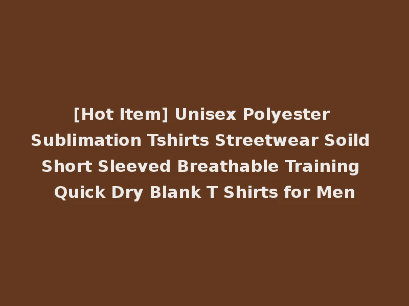 [Hot Item] Unisex Polyester Sublimation Tshirts Streetwear Soild Short Sleeved Breathable Training Quick Dry Blank T Shirts for Men