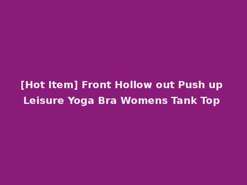 [Hot Item] Front Hollow out Push up Leisure Yoga Bra Womens Tank Top