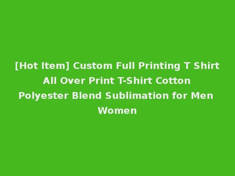 [Hot Item] Custom Full Printing T Shirt All Over Print T-Shirt Cotton Polyester Blend Sublimation for Men Women